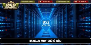 B52club máy chủ ở đâu