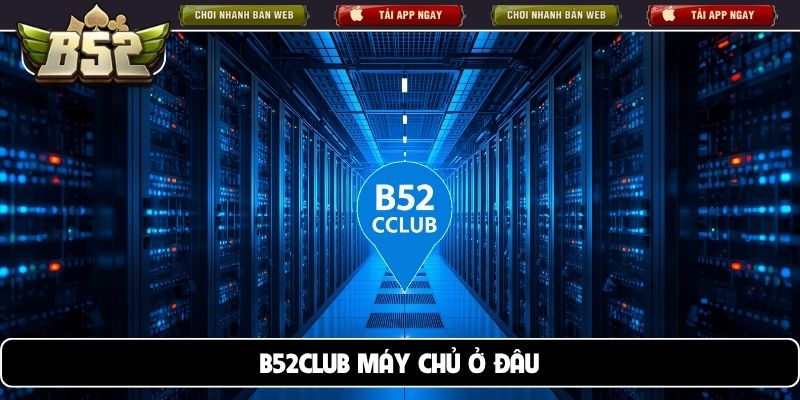 B52club máy chủ ở đâu