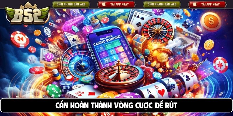 Cần hoàn thành vòng cược để rút