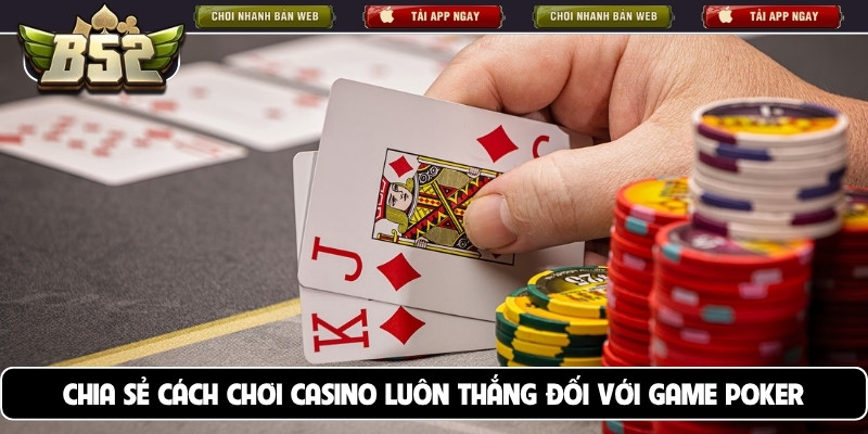 Chia sẻ cách chơi casino luôn thắng đối với game poker