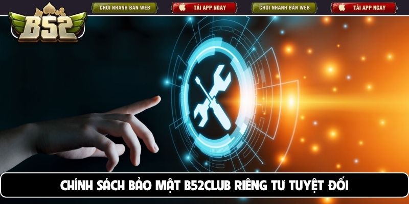 Chính sách bảo mật B52Club riêng tư tuyệt đối