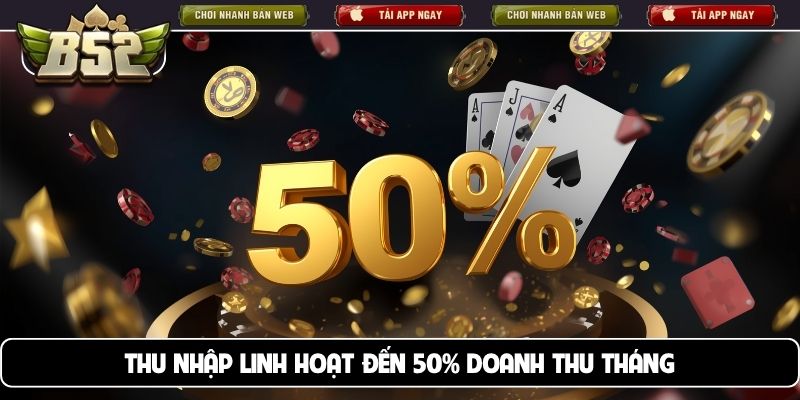 Thu nhập linh hoạt đến 50% doanh thu tháng